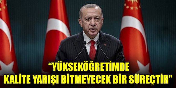 Cumhurbaşkanı Erdoğan: Yükseköğretimde kalite yarışı bitmeyecek bir süreçtir