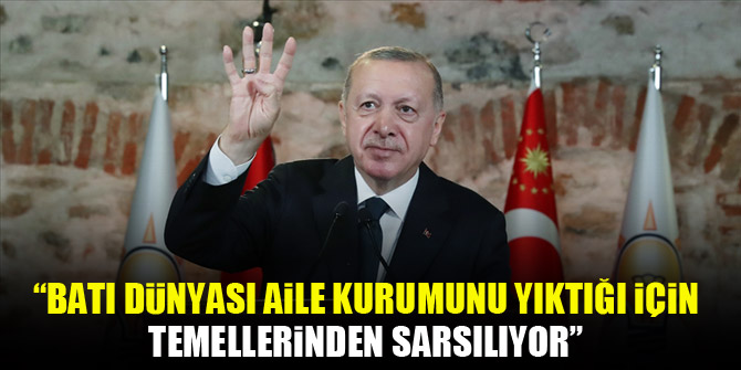Cumhurbaşkanı Erdoğan: Batı dünyası aile kurumunu yıktığı için temellerinden sarsılıyor