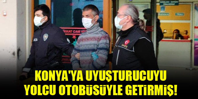 Konya'ya uyuşturucuyu yolcu otobüsüyle getirmiş!