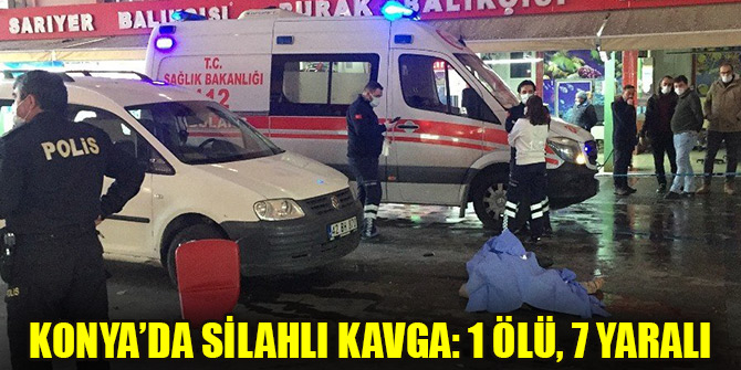 Konya’da silahlı kavga: 1 ölü, 7 yaralı