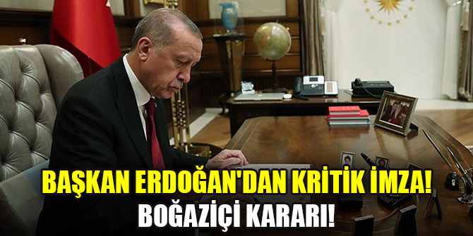 Başkan Erdoğan'dan kritik imza! Boğaziçi kararı!