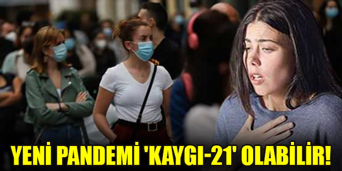 Yeni pandemi 'kaygı-21' olabilir!