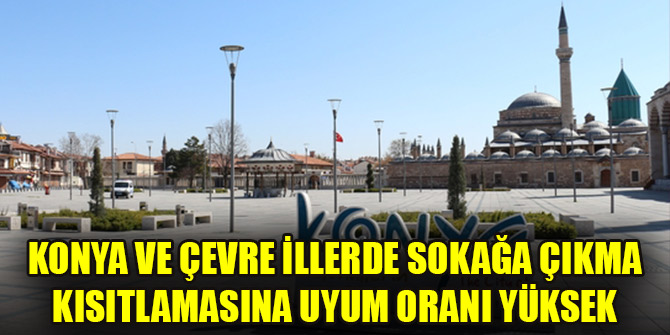 Konya ve çevre illerde sokağa çıkma kısıtlamasına uyum oranı yüksek