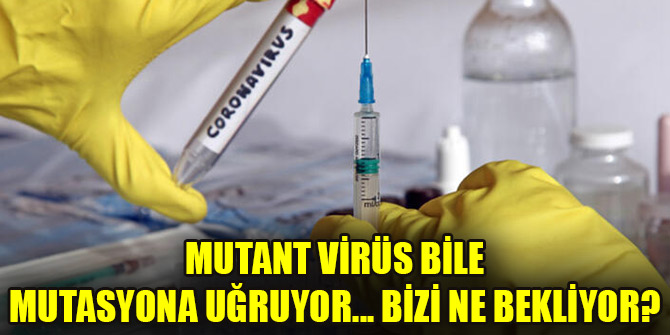 Mutant virüs bile mutasyona uğruyor... Bizi ne bekliyor?
