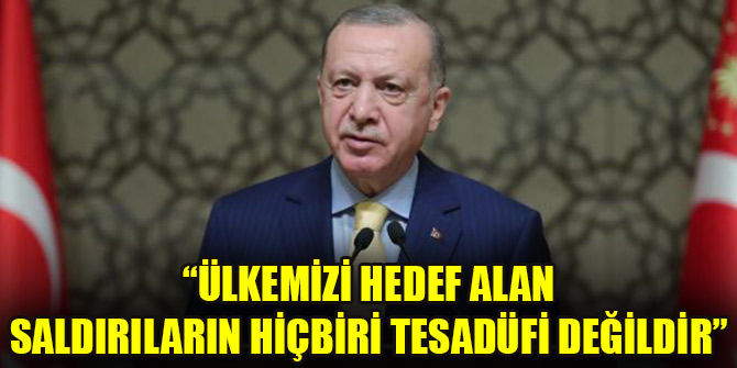 Cumhurbaşkanı Erdoğan: Ülkemizi hedef alan saldırıların hiçbiri tesadüfi değildir