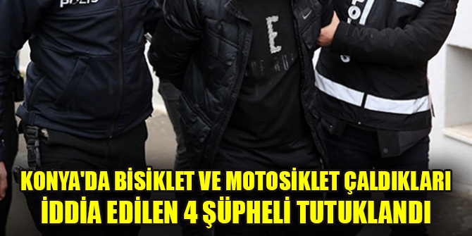 Konya'da bisiklet ve motosiklet çaldıkları iddia edilen 4 şüpheli tutuklandı