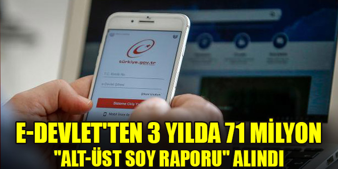 e-Devlet'ten 3 yılda 71 milyon "alt-üst soy raporu" alındı