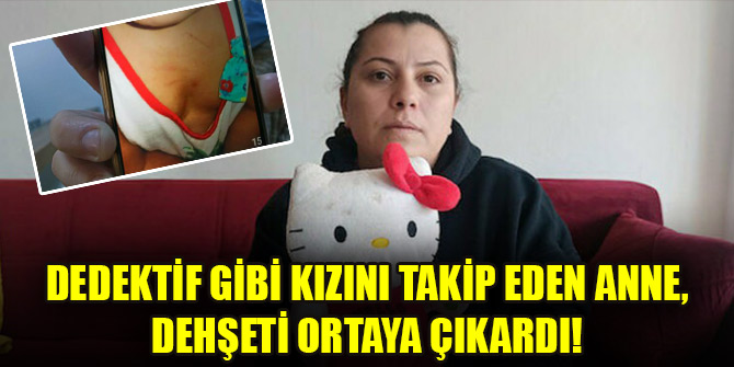 Dedektif gibi kızını takip eden anne, dehşeti ortaya çıkardı!