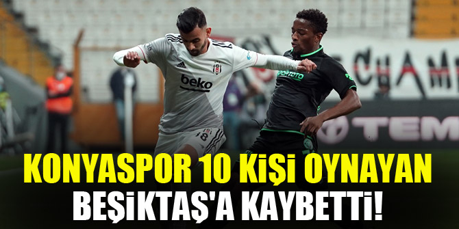 Konyaspor 10 kişi oynayan Beşiktaş'a kaybetti!