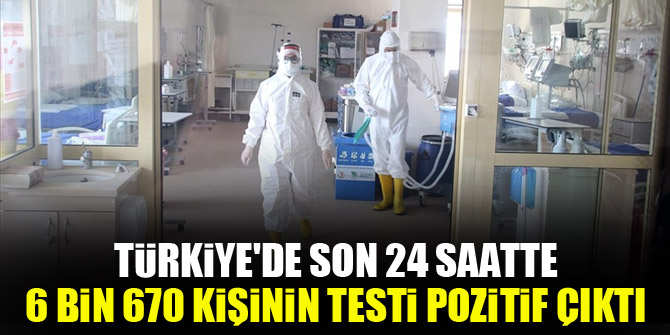 Türkiye'de son 24 saatte 6 bin 670 kişinin testi pozitif çıktı, 112 kişi hayatını kaybetti