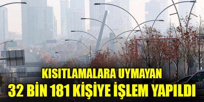 Kısıtlamalara uymayan 32 bin 181 kişiye işlem yapıldı