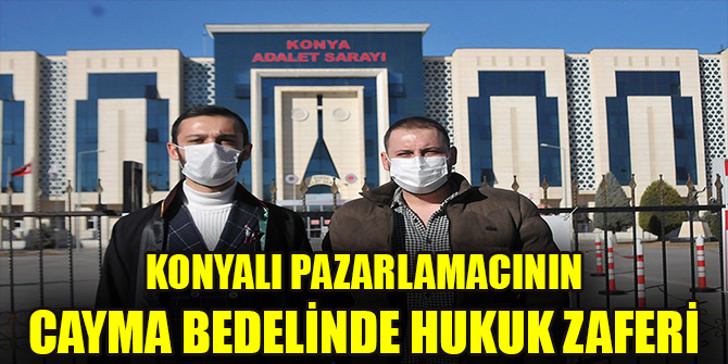 Konyalı pazarlamacının cayma bedelinde hukuk zaferi