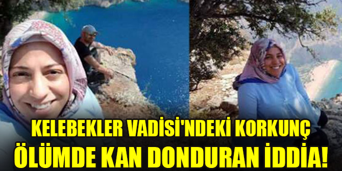 Kelebekler Vadisi'ndeki korkunç ölümde kan donduran iddia!