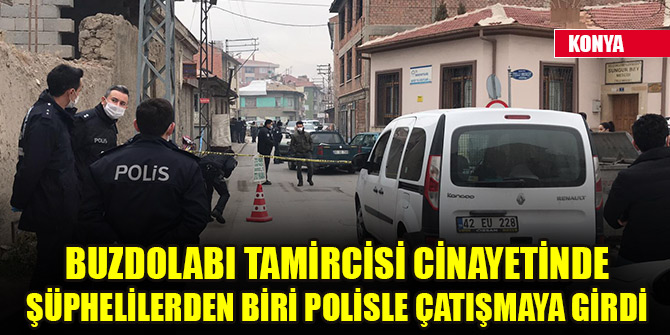 Konya’daki buzdolabı tamircisi cinayetinde şüphelilerden biri polisle çatışmaya girdi