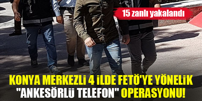 Konya merkezli 4 ilde FETÖ'ye yönelik "ankesörlü telefon" operasyonunda 15 zanlı yakalandı