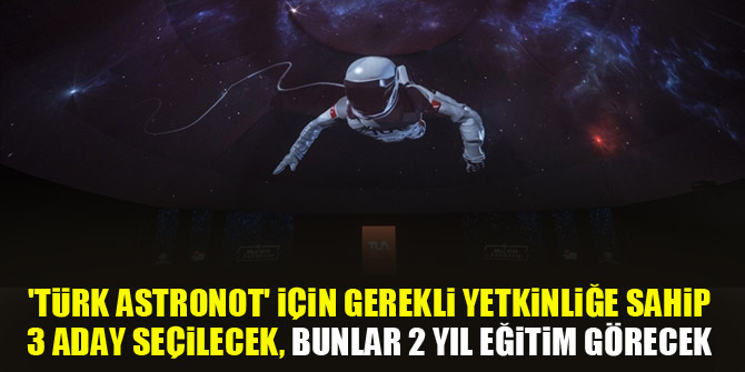 'Türk astronot' için gerekli yetkinliğe sahip 3 aday seçilecek, bunlar 2 yıl eğitim görecek