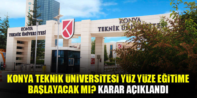 Konya Teknik Üniversitesi yüz yüze eğitime başlayacak mı? Karar açıklandı
