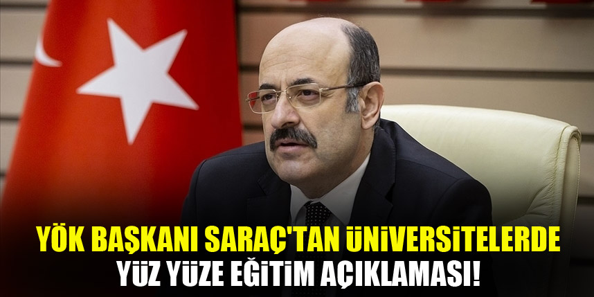 YÖK Başkanı Saraç'tan üniversitelerde yüz yüze eğitim açıklaması!