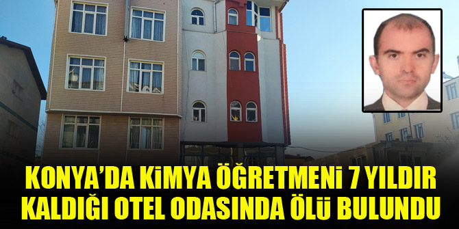 Konya’da kimya öğretmeni 7 yıldır kaldığı otel odasında ölü bulundu