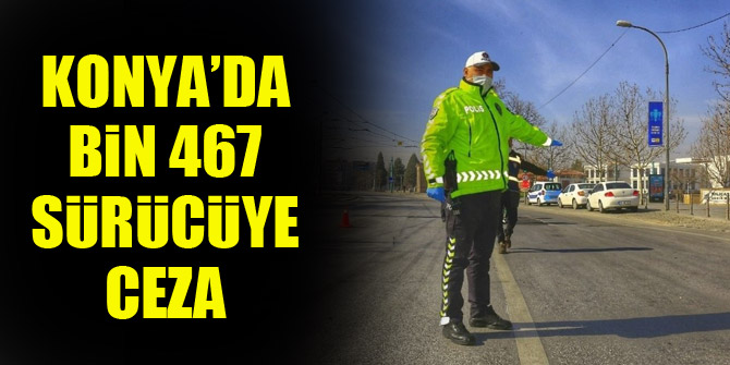 Konya’da bin 467 sürücüye ceza
