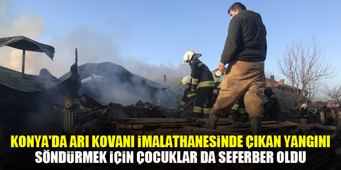 Konya'da arı kovanı imalathanesinde çıkan yangını söndürmek için çocuklar da seferber oldu