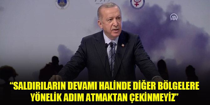 Cumhurbaşkanı Erdoğan: Saldırıların devamı halinde diğer bölgelere yönelik adım atmaktan çekinmeyiz