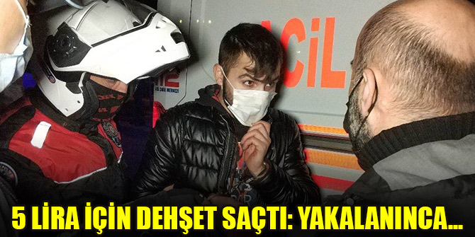 5 lira için dehşet saçtı: Yakalanınca 'benden şikayetçi olma' dedi