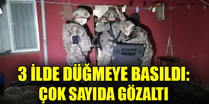 3 ilde düğmeye basıldı: Çok sayıda gözaltı