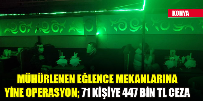 Mühürlenen eğlence mekanlarına yine operasyon; 71 kişiye 447 bin TL ceza