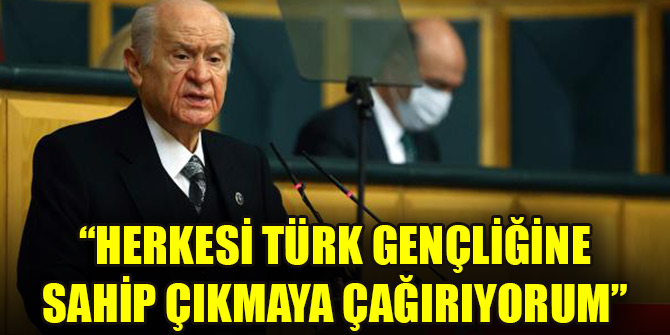 Devlet Bahçeli: Herkesi Türk gençliğine sahip çıkmaya çağırıyorum