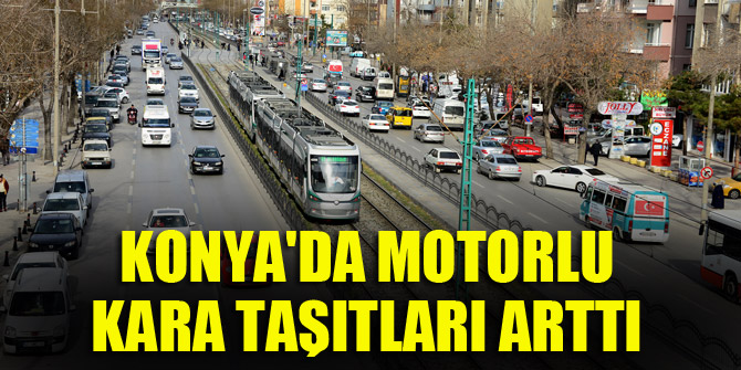 Konya'da motorlu kara taşıtları arttı