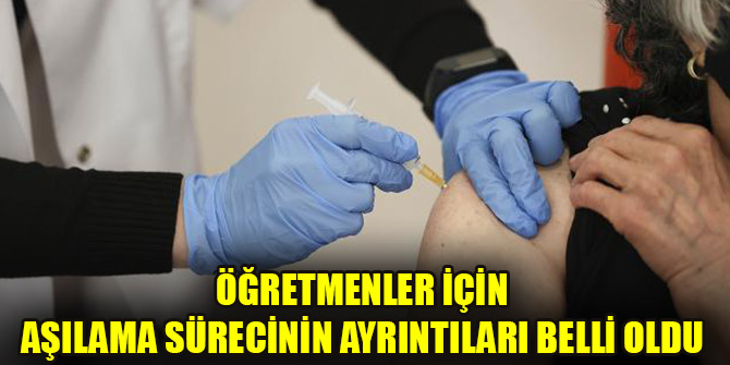 Öğretmenler için aşılama sürecinin ayrıntıları belli oldu