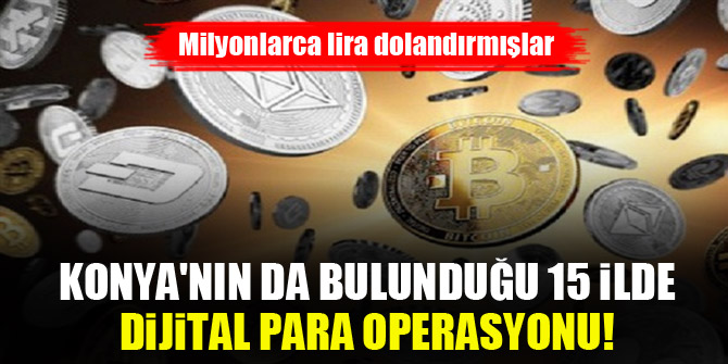 Konya'nın da bulunduğu 15 ilde dijital para operasyonu! Milyonlarca lira dolandırmışlar
