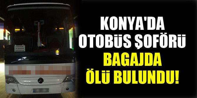 Konya'da otobüs şoförü, bagajda ölü bulundu!