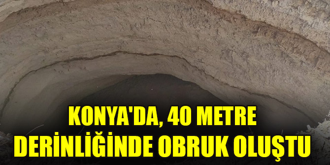 Konya'da, 40 metre derinliğinde obruk oluştu