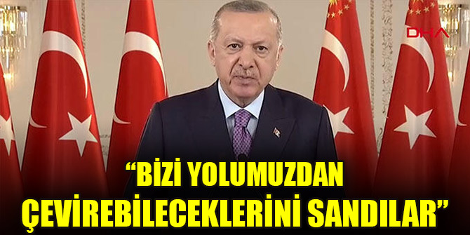 Cumhurbaşkanı Erdoğan: Bizi yolumuzdan çevirebileceklerini sandılar