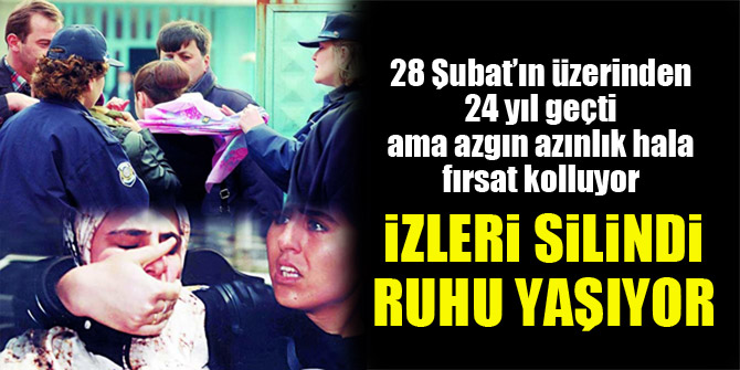 28 Şubat’ın üzerinden 24 yıl geçti ama azgın azınlık hala fırsat kolluyor