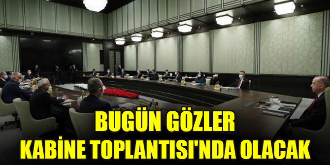 Bugün gözler Kabine Toplantısı'nda olacak