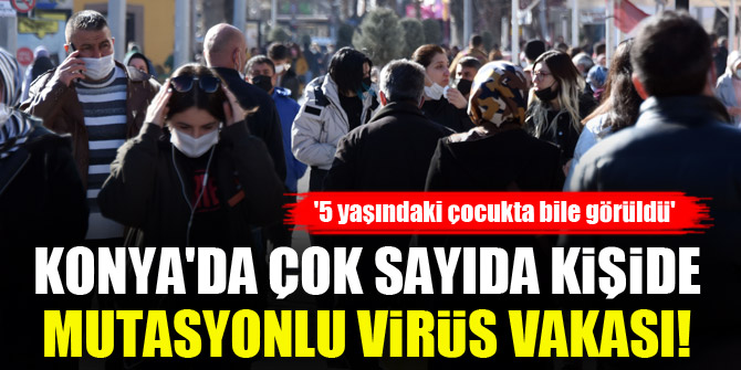 Konya'da çok sayıda kişide mutasyonlu virüs vakası! '5 yaşındaki çocukta bile görüldü'