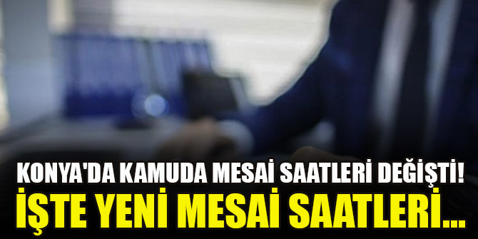 Konya'da kamuda mesai saatleri değişti! İşte yeni mesai saatleri...