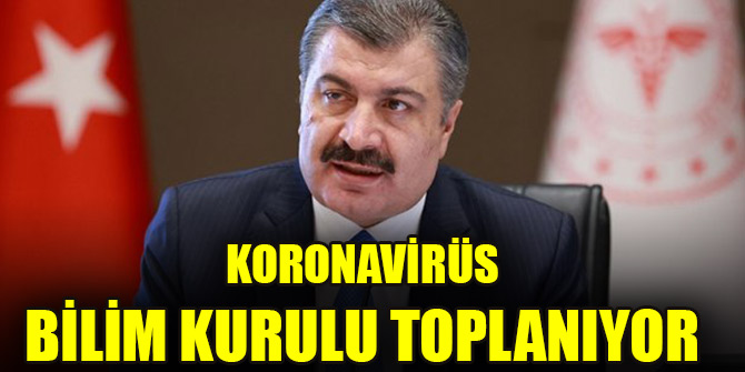Koronavirüs Bilim Kurulu toplanıyor