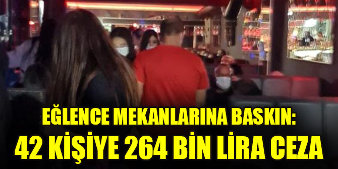 Eğlence mekanlarına baskın: 42 kişiye 264 bin lira ceza