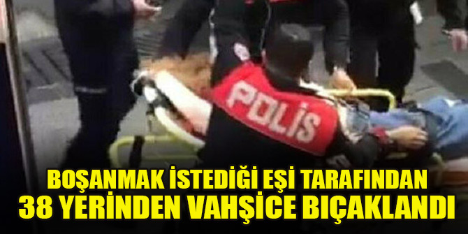 Boşanmak istediği eşi tarafından 38 yerinden bıçaklanan kadın hayatını kaybetti