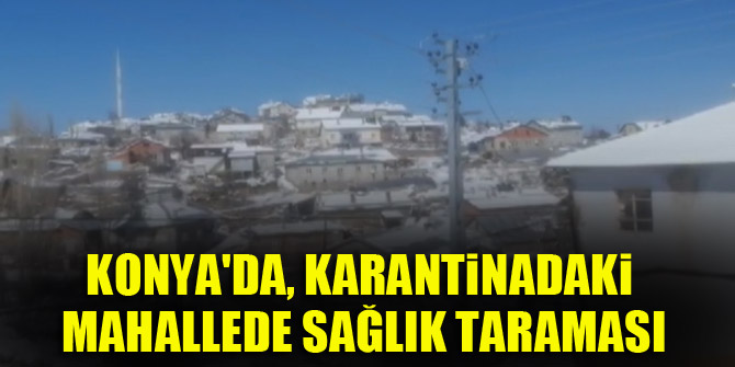 Konya'da, karantinadaki mahallede sağlık taraması
