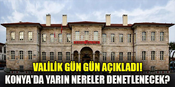 Valilik gün gün açıkladı! Konya'da yarın nereler denetlenecek?