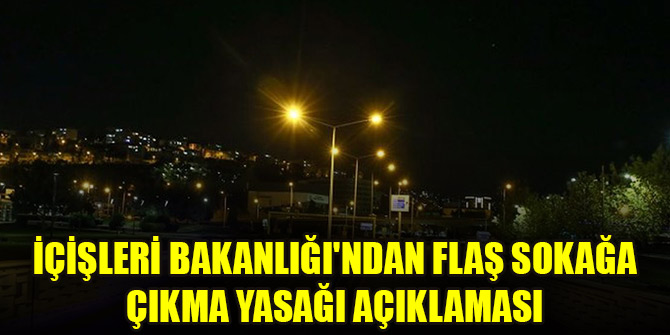 İçişleri Bakanlığı'ndan flaş sokağa çıkma yasağı açıklaması