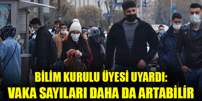 Bilim Kurulu Üyesi uyardı: Vaka sayıları daha da artabilir