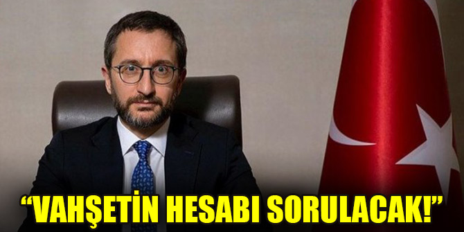 Fahrettin Altun: Vahşetin hesabı sorulacak!