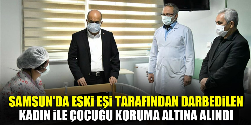 Samsun'da eski eşi tarafından darbedilen kadın ile çocuğu koruma altına alındı