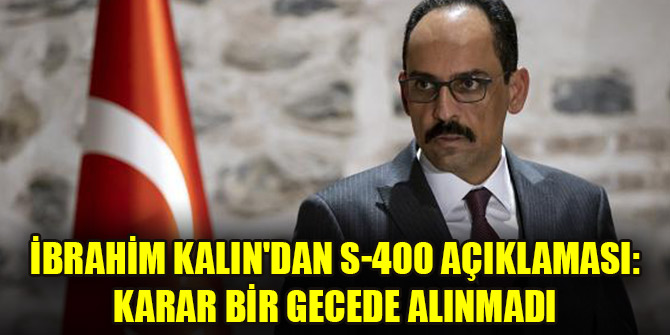 İbrahim Kalın'dan S-400 açıklaması: Karar bir gecede alınmadı